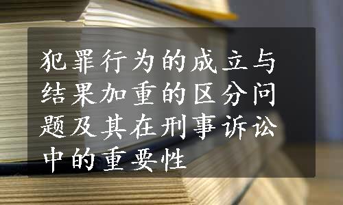 犯罪行为的成立与结果加重的区分问题及其在刑事诉讼中的重要性