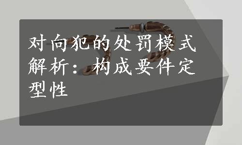 对向犯的处罚模式解析：构成要件定型性