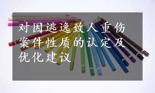 对因逃逸致人重伤案件性质的认定及优化建议