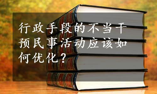 行政手段的不当干预民事活动应该如何优化？