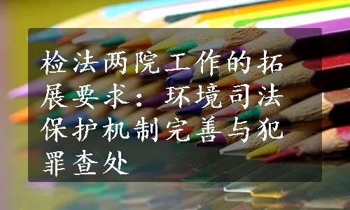 检法两院工作的拓展要求：环境司法保护机制完善与犯罪查处