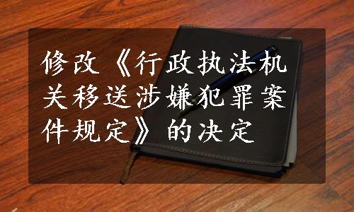 修改《行政执法机关移送涉嫌犯罪案件规定》的决定