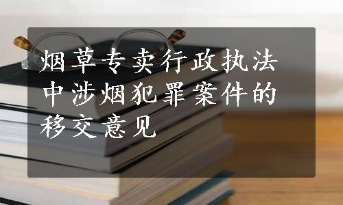 烟草专卖行政执法中涉烟犯罪案件的移交意见