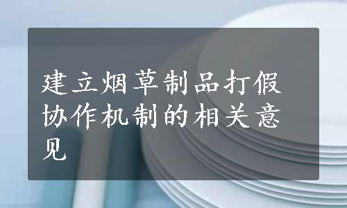 建立烟草制品打假协作机制的相关意见