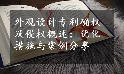 外观设计专利确权及侵权概述：优化措施与案例分享