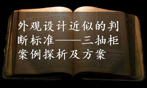 外观设计近似的判断标准——三抽柜案例探析及方案