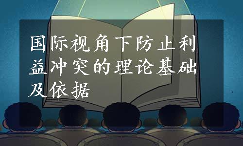 国际视角下防止利益冲突的理论基础及依据