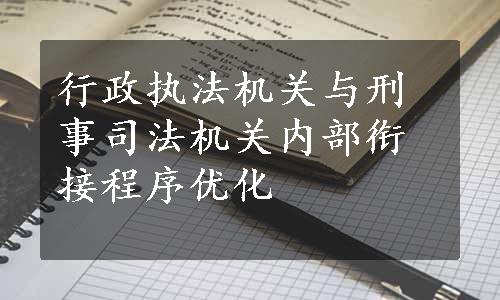 行政执法机关与刑事司法机关内部衔接程序优化