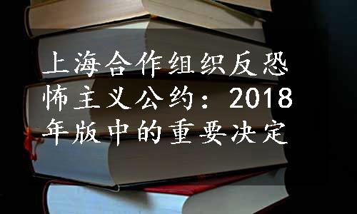 上海合作组织反恐怖主义公约：2018年版中的重要决定