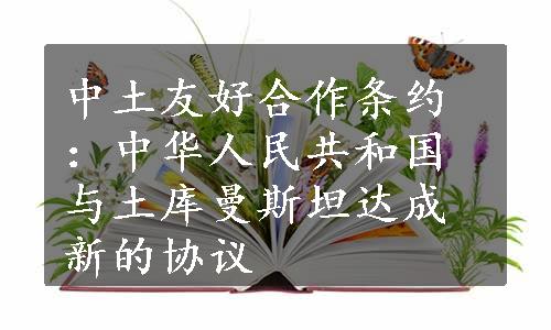 中土友好合作条约：中华人民共和国与土库曼斯坦达成新的协议