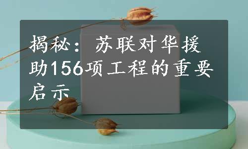 揭秘：苏联对华援助156项工程的重要启示