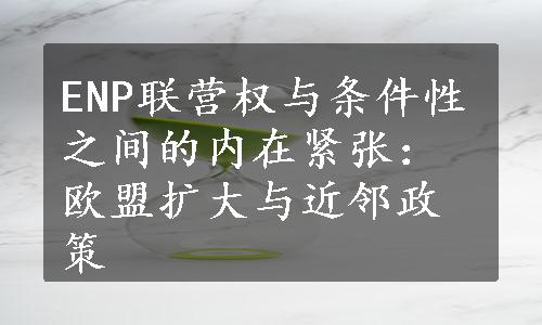 ENP联营权与条件性之间的内在紧张：欧盟扩大与近邻政策