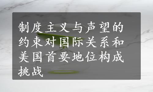 制度主义与声望的约束对国际关系和美国首要地位构成挑战