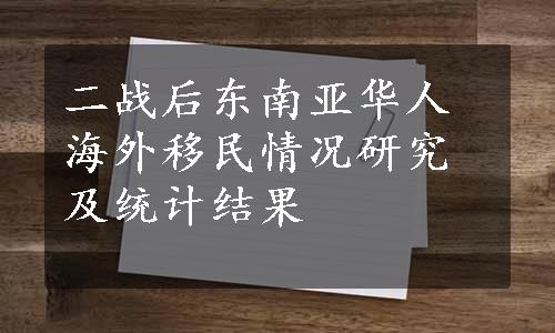 二战后东南亚华人海外移民情况研究及统计结果