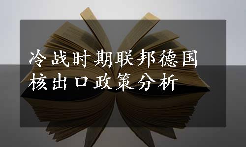 冷战时期联邦德国核出口政策分析