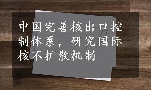 中国完善核出口控制体系，研究国际核不扩散机制