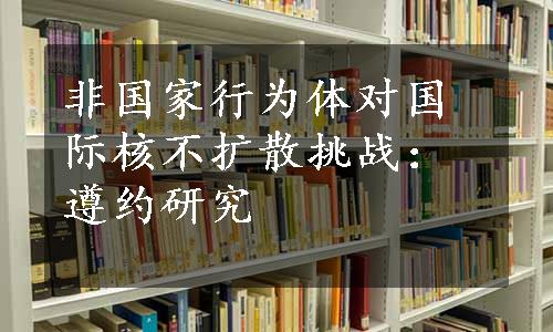 非国家行为体对国际核不扩散挑战：遵约研究