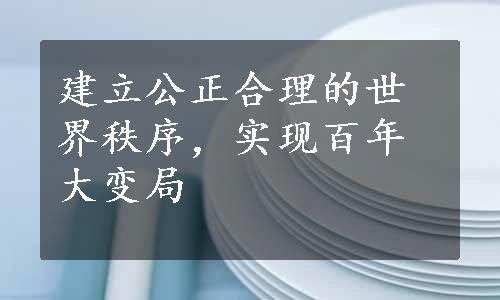 建立公正合理的世界秩序，实现百年大变局