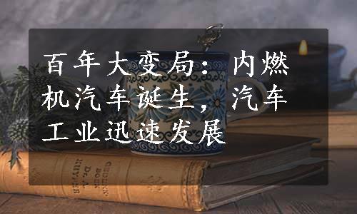 百年大变局：内燃机汽车诞生，汽车工业迅速发展