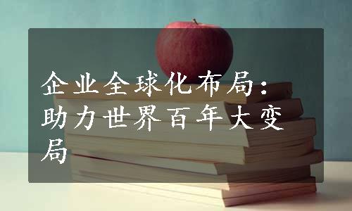 企业全球化布局：助力世界百年大变局