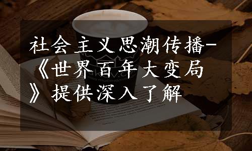 社会主义思潮传播-《世界百年大变局》提供深入了解