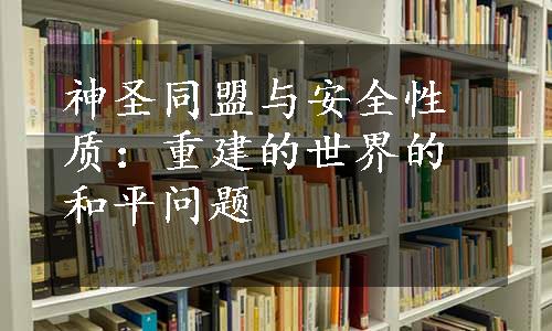 神圣同盟与安全性质：重建的世界的和平问题