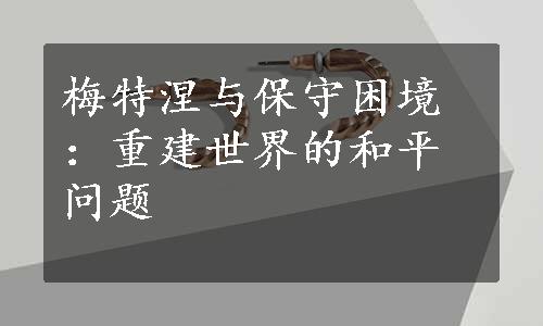 梅特涅与保守困境：重建世界的和平问题