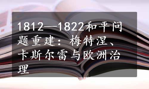 1812—1822和平问题重建：梅特涅、卡斯尔雷与欧洲治理