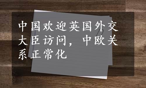 中国欢迎英国外交大臣访问，中欧关系正常化