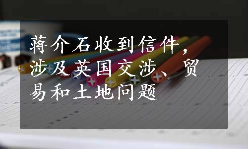 蒋介石收到信件，涉及英国交涉、贸易和土地问题