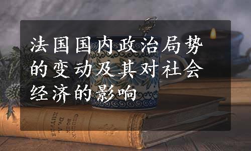 法国国内政治局势的变动及其对社会经济的影响