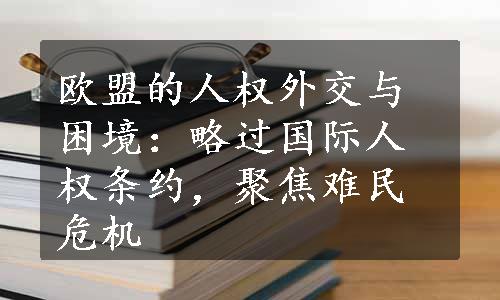 欧盟的人权外交与困境：略过国际人权条约，聚焦难民危机