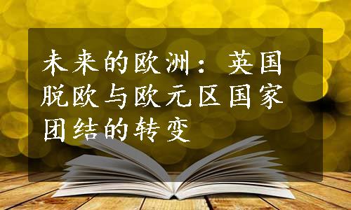 未来的欧洲：英国脱欧与欧元区国家团结的转变