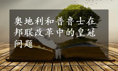 奥地利和普鲁士在邦联改革中的皇冠问题