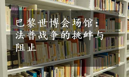 巴黎世博会场馆：法普战争的挑衅与阻止