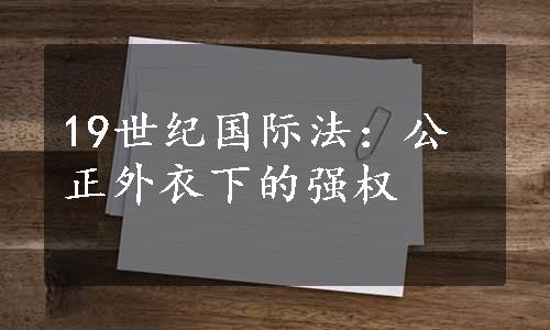 19世纪国际法：公正外衣下的强权