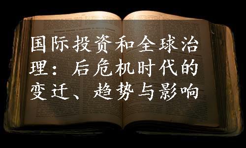 国际投资和全球治理：后危机时代的变迁、趋势与影响