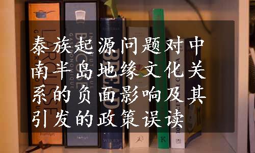 泰族起源问题对中南半岛地缘文化关系的负面影响及其引发的政策误读