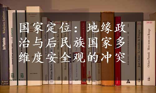 国家定位：地缘政治与后民族国家多维度安全观的冲突