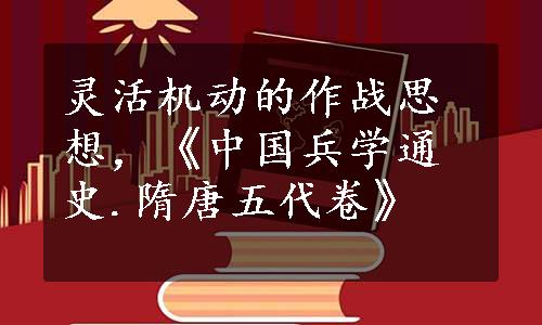 灵活机动的作战思想，《中国兵学通史.隋唐五代卷》
