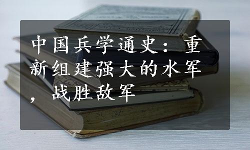 中国兵学通史：重新组建强大的水军，战胜敌军