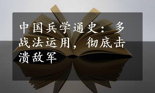 中国兵学通史：多战法运用，彻底击溃敌军