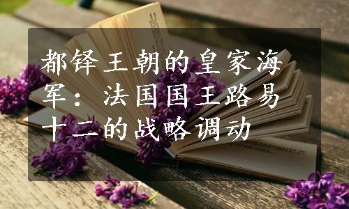 都铎王朝的皇家海军：法国国王路易十二的战略调动