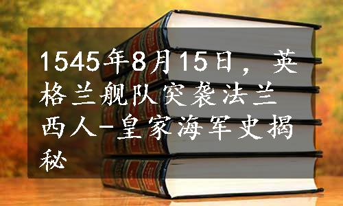 1545年8月15日，英格兰舰队突袭法兰西人-皇家海军史揭秘