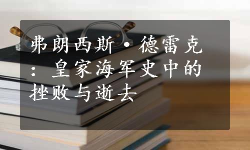 弗朗西斯·德雷克：皇家海军史中的挫败与逝去