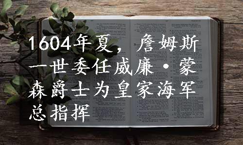 1604年夏，詹姆斯一世委任威廉·蒙森爵士为皇家海军总指挥