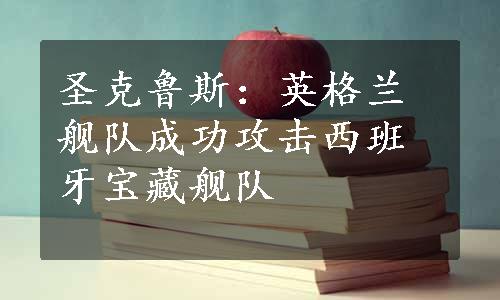 圣克鲁斯：英格兰舰队成功攻击西班牙宝藏舰队