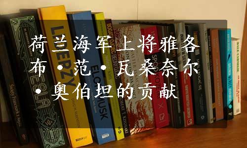 荷兰海军上将雅各布·范·瓦桑奈尔·奥伯坦的贡献