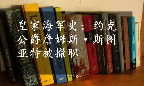 皇家海军史：约克公爵詹姆斯·斯图亚特被撤职