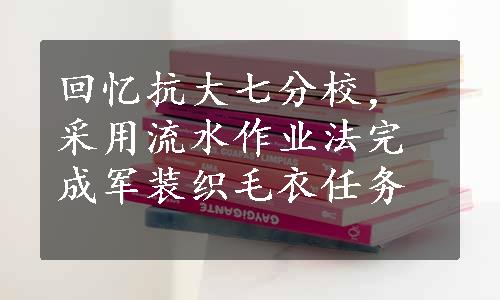 回忆抗大七分校，采用流水作业法完成军装织毛衣任务